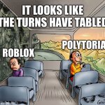 Two guys on a bus | IT LOOKS LIKE THE TURNS HAVE TABLED; POLYTORIA; ROBLOX | image tagged in two guys on a bus | made w/ Imgflip meme maker