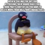Upset | WHEN YOU GET AN EMAIL FROM OPEN AI CALLING YOU OUT FOR BYPASSING THEIR GUARD RAILS FOR THIRD PARTY CONTENT SO YOU HAVE TO DELETE MORE THAN HALF YOUR CHARACTER'S: | image tagged in angry pingu,ai,bypasser | made w/ Imgflip meme maker