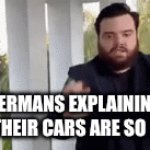 NAH.GERMAN CARS ARE OUT OF THIS WORLD | GERMANS EXPLAINING WHY THEIR CARS ARE SO GOOD: | image tagged in gifs,cars | made w/ Imgflip video-to-gif maker