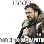 Another day another attempt | DAY FOUR; OF TRYING TO BAN CAPUTUNG | image tagged in memes,brace yourselves x is coming,banana | made w/ Imgflip meme maker