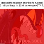 SHUT UP!!! | Rockstar's reaction after being rushed 5 million times in 2034 to release GTA 7: | image tagged in i will eat your soul,memes,gta 6,games,the devil,angry | made w/ Imgflip meme maker