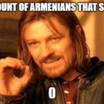 One Does Not Simply | THE AMOUNT OF ARMENIANS THAT SUFFERED; 0 | image tagged in memes,one does not simply | made w/ Imgflip meme maker