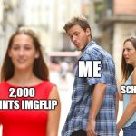 Distracted Boyfriend | ME; MY SCHOOLING; 2,000 POINTS IMGFLIP | image tagged in memes,distracted boyfriend | made w/ Imgflip meme maker