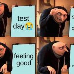 Gru's Plan | test
day😭; skipping a hard question; feeling
good; when the question says: using your previous awnser | image tagged in memes,gru's plan | made w/ Imgflip meme maker