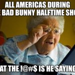 Grandma Finds The Internet | ALL AMERICAS DURING THE BAD BUNNY HALFTIME SHOW:; WHAT THE !@#$ IS HE SAYING ?? | image tagged in memes,grandma finds the internet | made w/ Imgflip meme maker