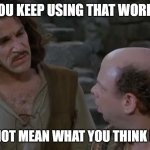 You keep using that word. | YOU KEEP USING THAT WORD, IT DOES NOT MEAN WHAT YOU THINK IT MEANS | image tagged in you keep using that word | made w/ Imgflip meme maker