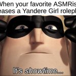 Gotta Love ASMR Yandere Roleplays | When your favorite ASMRist releases a Yandere Girl roleplay: | image tagged in it's showtime,memes,asmr,yandere,the incredibles | made w/ Imgflip meme maker