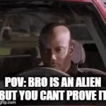 Alien | POV: BRO IS AN ALIEN BUT YOU CANT PROVE IT | image tagged in gifs,aliens | made w/ Imgflip video-to-gif maker
