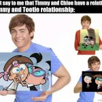 Timmy and Chole have a relationship said by no one | Timmy and Tootie relationship:; Just say to me that Timmy and Chloe have a relation. | image tagged in zac efron,fairly odd parents,the fairly oddparents,nickelodeon,tootie | made w/ Imgflip meme maker