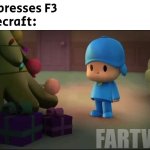 Minecraft debug mode was insane | Me: presses F3
Minecraft:; FARTWIG | image tagged in pocoyo navidad,minecraft | made w/ Imgflip meme maker