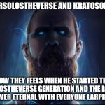 Baldursolostheverse and Kratosonetaps | BALDURSOLOSTHEVERSE AND KRATOSONETAPS; HOW THEY FEELS WHEN HE STARTED THE SOLOSTHEVERSE GENERATION AND THE LOOP IS FOREVER ETERNAL WITH EVERYONE LARPING HIM | image tagged in baldur god of war,so true memes | made w/ Imgflip meme maker