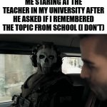 Well you tell me!!!! | ME STARING AT THE TEACHER IN MY UNIVERSITY AFTER HE ASKED IF I REMEMBERED THE TOPIC FROM SCHOOL (I DON'T) | image tagged in gifs,memes,funny,teachers,call of duty | made w/ Imgflip video-to-gif maker
