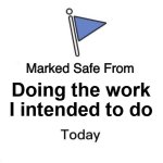 Marked safe from doing the work I intended to do today | Doing the work I intended to do | image tagged in marked safe from big,work,work meme | made w/ Imgflip meme maker