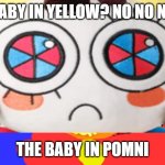 baby in pomni? yes yes yes | BABY IN YELLOW? NO NO NO; THE BABY IN POMNI | image tagged in pissed baby in yellow | made w/ Imgflip meme maker