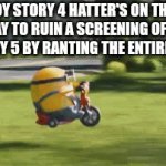Movie joke | TOY STORY 4 HATTER'S ON THEIR WAY TO RUIN A SCREENING OF TOY STORY 5 BY RANTING THE ENTIRE TIME | image tagged in gifs,toy story,pixar,toy story 4 was pointless | made w/ Imgflip video-to-gif maker