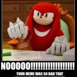 knuckles aproves | NOOOOO!!!!!!!!!!!!!!!!!! YOUR MEME WAS SO BAD THAT HE BANNED THE ENTIRE INTERNET | image tagged in all endings meme | made w/ Imgflip meme maker