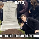 Me standing over Caputung after he gets banned | DAY 3; OF TRYING TO BAN CAPUTUNG | image tagged in grant gustin over grave cropped headstone rip tombstone,banana | made w/ Imgflip meme maker