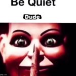 be quiet dude