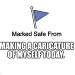 Blank Marked Safe From | MAKING A CARICATURE OF MYSELF TODAY. | image tagged in blank marked safe from | made w/ Imgflip meme maker