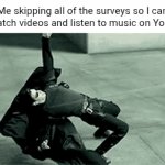 Surveys | Me skipping all of the surveys so I can just watch videos and listen to music on YouTube: | image tagged in gifs,surveys,survey,youtube,memes,blank white template | made w/ Imgflip video-to-gif maker