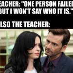 teachers | TEACHER: "ONE PERSON FAILED, BUT I WON'T SAY WHO IT IS."; ALSO THE TEACHER: | image tagged in jessica jones death stare,memes,funny,relatable,true story,school | made w/ Imgflip meme maker