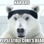 Imagine the war bro | NAH BRO; PEPSI STOLE COKE'S BEAR | image tagged in pepsi,coke | made w/ Imgflip meme maker