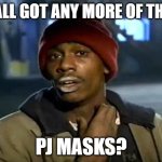 I like PJ Masks | Y'ALL GOT ANY MORE OF THAT; PJ MASKS? | image tagged in memes,y'all got any more of that,funny | made w/ Imgflip meme maker