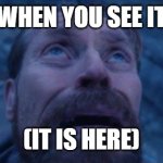 looking up | WHEN YOU SEE IT; (IT IS HERE) | image tagged in looking up | made w/ Imgflip meme maker