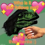 Thanks, bestie :) | Who is it that follows me? If it’s you then thanks :) | image tagged in philyassssssoraptor | made w/ Imgflip meme maker
