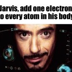 Jarvis add one electron to every atom in his body meme