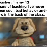 he just had to! | Teacher: “In my 12 years of teaching I’ve never seen such bad behavior and-”
Bro in the back of the class: | image tagged in gifs,school,memes,relatable,funny,teacher | made w/ Imgflip video-to-gif maker
