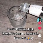 I wasn't gonna drink tonight but man...im missin BLANK like a MF