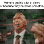 *insert title* | Memers getting a lot of views just because they hated on something: | image tagged in gifs,memes,fun | made w/ Imgflip video-to-gif maker