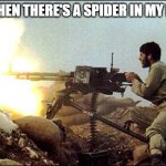 just in case... | ME WHEN THERE'S A SPIDER IN MY ROOM | image tagged in machine gun template | made w/ Imgflip meme maker