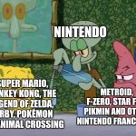 Nintendo in a nutshell | NINTENDO; SUPER MARIO, DONKEY KONG, THE LEGEND OF ZELDA, KIRBY, POKÉMON AND ANIMAL CROSSING; METROID, F-ZERO, STAR FOX, PIKMIN AND OTHER NINTENDO FRANCHISES | image tagged in yes please squidward,nintendo,video games | made w/ Imgflip meme maker
