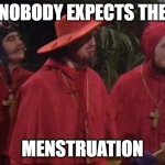 Nobody expects the menstruation | NOBODY EXPECTS THE; MENSTRUATION | image tagged in nobody expects the spanish inquisition monty python,menstruation,period | made w/ Imgflip meme maker