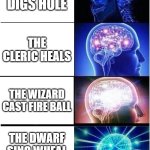 D&D meme | THE DWARF DIGS HOLE; THE CLERIC HEALS; THE WIZARD CAST FIRE BALL; THE DWARF SING WHEAL DIGGING HOLE | image tagged in memes,expanding brain | made w/ Imgflip meme maker