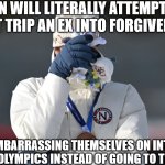 Men wil literally do anything instead of going to therapy | MEN WILL LITERALLY ATTEMPT TO GUILT TRIP AN EX INTO FORGIVENESS; BY EMBARRASSING THEMSELVES ON INT'L TV AT THE OLYMPICS INSTEAD OF GOING TO THERAPY | image tagged in mr guilt trip,winter olympics,2026 winter olympics,men will literally do anything instead of going to therapy,olympics | made w/ Imgflip meme maker