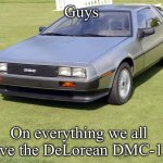 We all love it | Guys; On everything we all love the DeLorean DMC-12 | image tagged in delorean dmc-12,delorean,cars | made w/ Imgflip meme maker