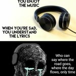 Only Time by Enya is one of the songs that some people may not know the name | Who can say where the road goes, where the day flows, only time | image tagged in when your sad you understand the lyrics,memes,funny,nostalgia | made w/ Imgflip meme maker