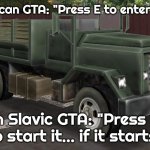 Slavic Barracks OL | In American GTA: "Press E to enter vehicle"; In Slavic GTA: "Press E to start it... if it starts" | image tagged in slavic barracks ol,slavic gta | made w/ Imgflip meme maker