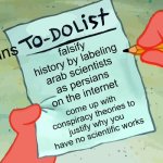 persians to do list | falsify history by labeling arab scientists as persians on the internet; persians; come up with conspiracy theories to justify why you have no scientific works | image tagged in patrick to do list actually blank,iran,iranian,persian,scientists,arab | made w/ Imgflip meme maker