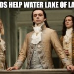18th Century Nobles | GODS HELP WATER LAKE OF LAND | image tagged in 18th century nobles | made w/ Imgflip meme maker