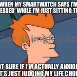 WHEN MY SMARTWATCH SAYS I’M ‘STRESSED’ WHILE I’M JUST SITTING THERE | WHEN MY SMARTWATCH SAYS I’M ‘STRESSED’ WHILE I’M JUST SITTING THERE; NOT SURE IF I’M ACTUALLY ANXIOUS OR IT’S JUST JUDGING MY LIFE CHOICES | image tagged in memes,futurama fry,life,smart,watch,stress | made w/ Imgflip meme maker