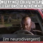 james doakas car meme no hands on wheel template | ME TRYING TO BEAT THE GAY ALLEGATIONS EVEN THO IM NOT:; (im neurodivergent) | image tagged in james doaks car meme template | made w/ Imgflip meme maker