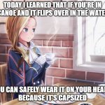 stop hanging around with Symboli Rudolf, Lady Hood | TODAY I LEARNED THAT IF YOU'RE IN A CANOE AND IT FLIPS OVER IN THE WATER... YOU CAN SAFELY WEAR IT ON YOUR HEAD...
BECAUSE IT'S CAPSIZED | image tagged in azur lane | made w/ Imgflip meme maker