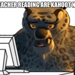 Tai Lung uncomfortable | THE TEACHER READING ARE KAHOOT NAMES | image tagged in tai lung uncomfortable,kahoot | made w/ Imgflip meme maker
