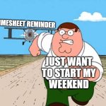 Peter Griffin Plane North By Northwest Timesheet Meme | TIMESHEET REMINDER; JUST WANT
TO START MY
WEEKEND | image tagged in peter griffin running away for a plane,timesheet reminder,timesheet meme,timesheet,timesheets | made w/ Imgflip meme maker
