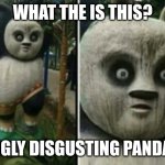 Ugly Disgusting Pandas | WHAT THE IS THIS? UGLY DISGUSTING PANDA | image tagged in evil po,kung fu panda,universal studios,dreamworks | made w/ Imgflip meme maker