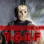 Friday the 13th TGIF | IT'S FRIDAY THE 13TH; T-G-I-F | image tagged in friday 13th jason,tgif,friday the 13th | made w/ Imgflip meme maker